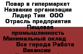 Повар в гипермаркет › Название организации ­ Лидер Тим, ООО › Отрасль предприятия ­ Пищевая промышленность › Минимальный оклад ­ 35 000 - Все города Работа » Вакансии   . Пензенская обл.,Мокшанский р-н